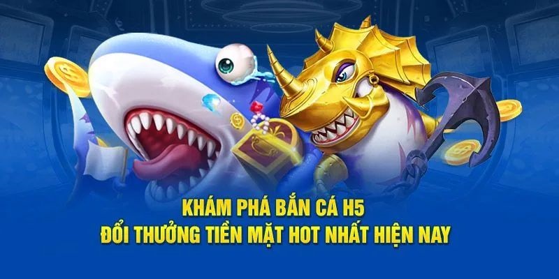 Top ưu điểm khiến bắn cá H5 dẫn đầu thị trường